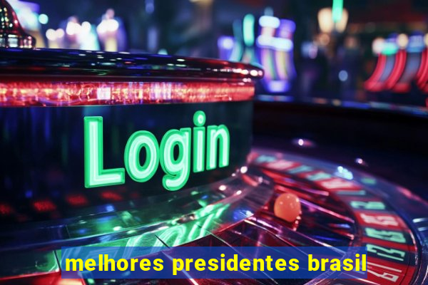 melhores presidentes brasil