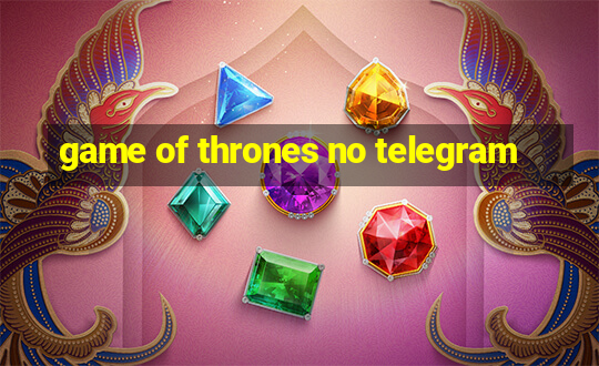 game of thrones no telegram