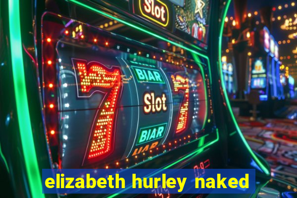 elizabeth hurley naked