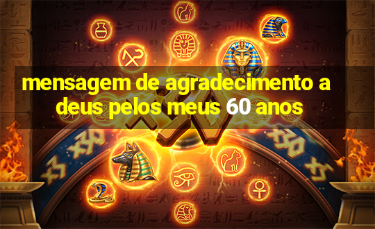 mensagem de agradecimento a deus pelos meus 60 anos