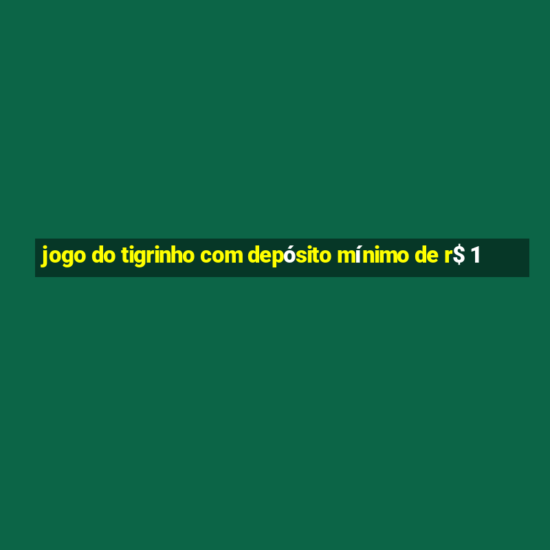 jogo do tigrinho com depósito mínimo de r$ 1