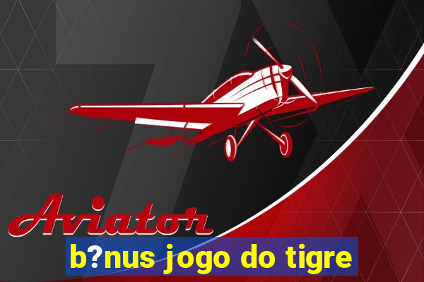 b?nus jogo do tigre