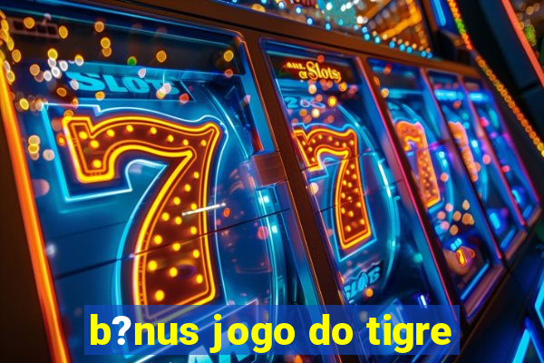 b?nus jogo do tigre