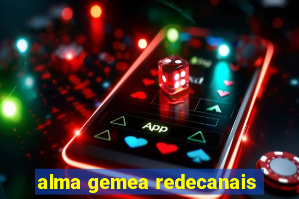 alma gemea redecanais