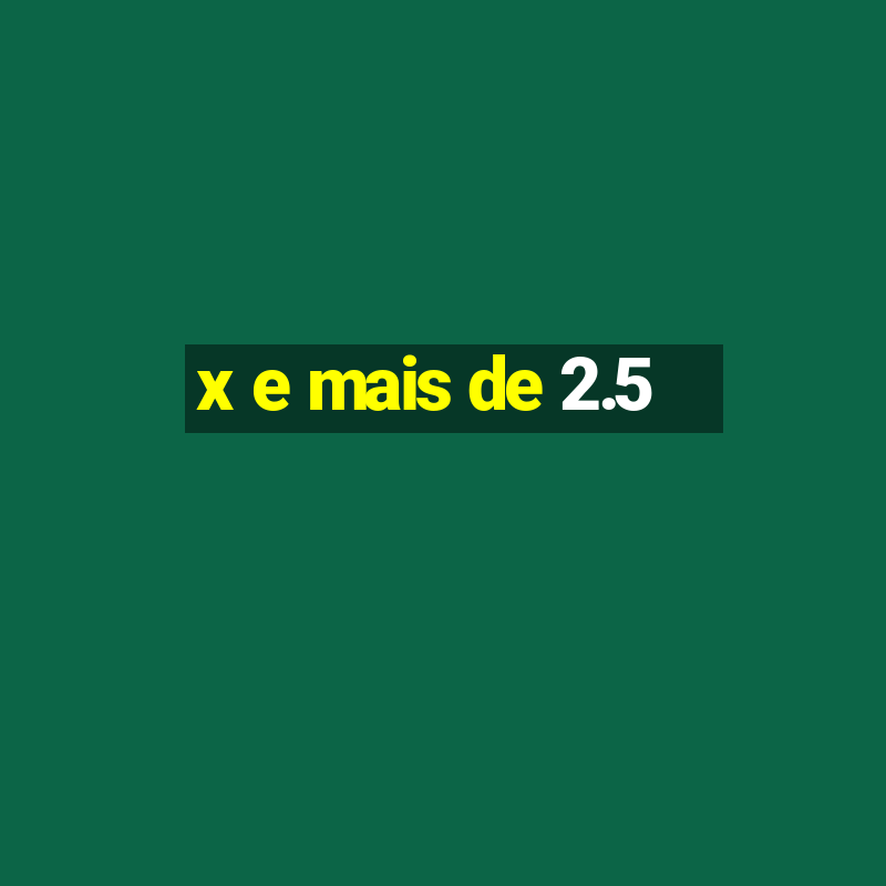 x e mais de 2.5