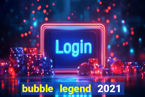 bubble legend 2021 ganhar dinheiro