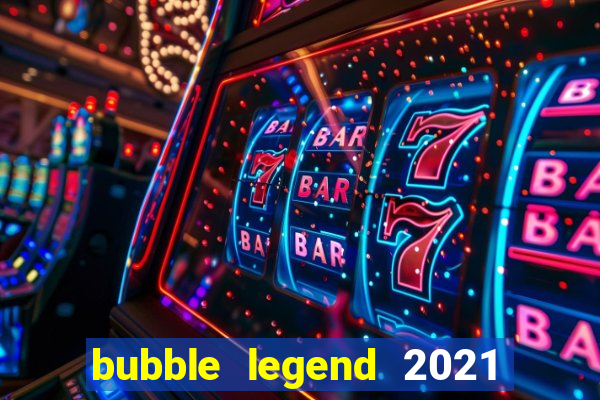 bubble legend 2021 ganhar dinheiro