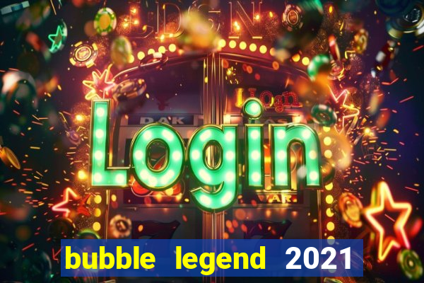 bubble legend 2021 ganhar dinheiro