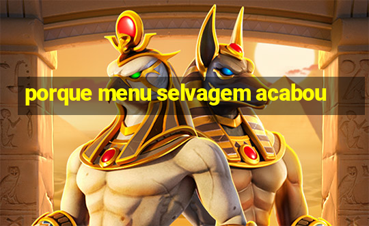 porque menu selvagem acabou