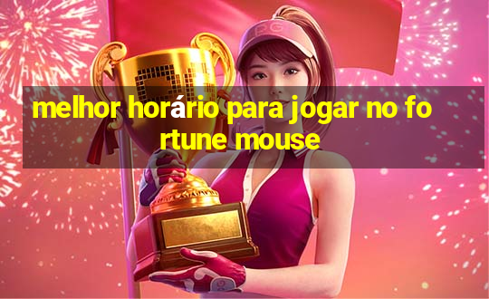 melhor horário para jogar no fortune mouse