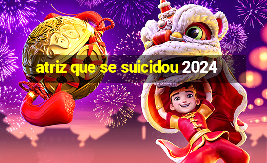 atriz que se suicidou 2024