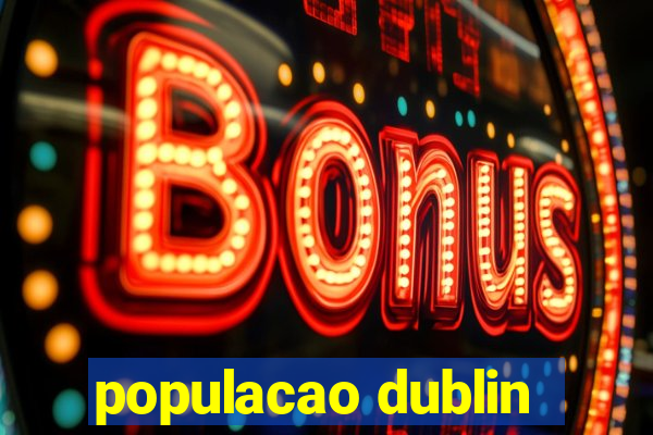 populacao dublin