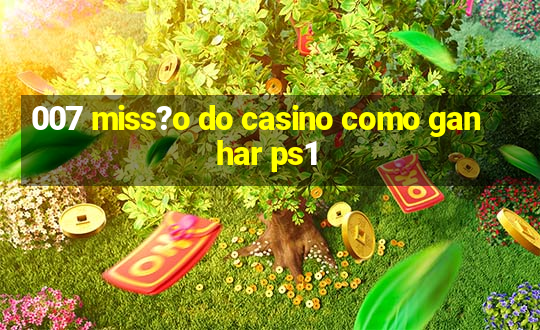 007 miss?o do casino como ganhar ps1