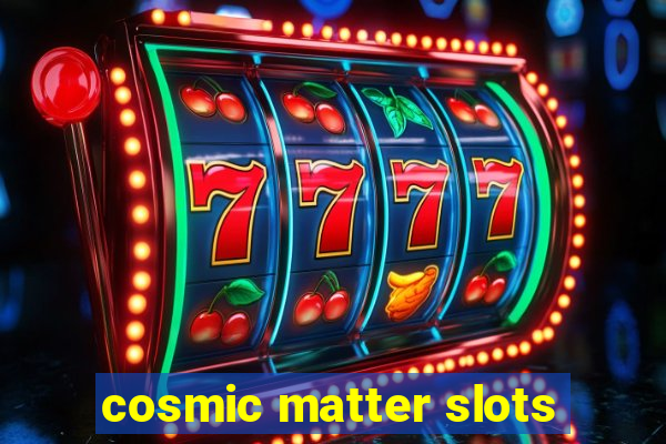 cosmic matter slots