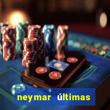 neymar últimas notícias barcelona