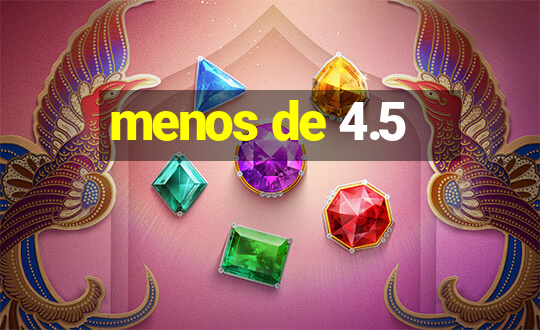 menos de 4.5