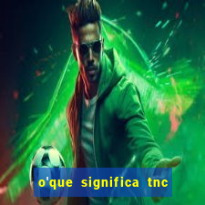 o'que significa tnc na giria