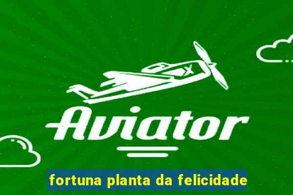 fortuna planta da felicidade