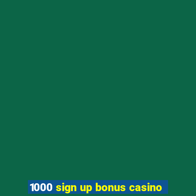 1000 sign up bonus casino