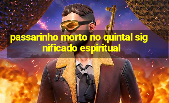 passarinho morto no quintal significado espiritual