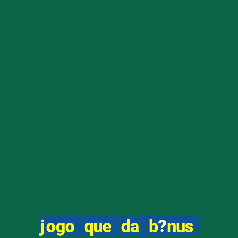 jogo que da b?nus sem depósito