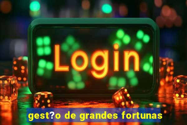 gest?o de grandes fortunas