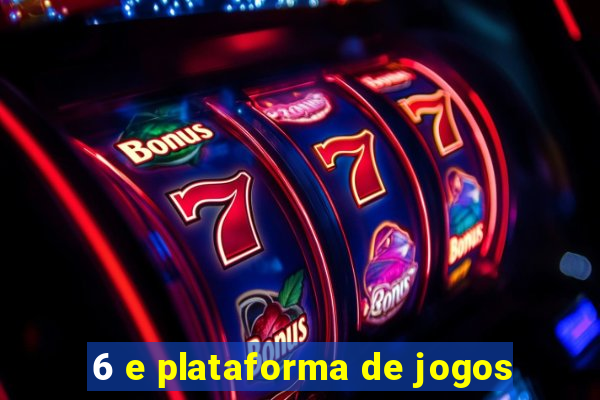 6 e plataforma de jogos