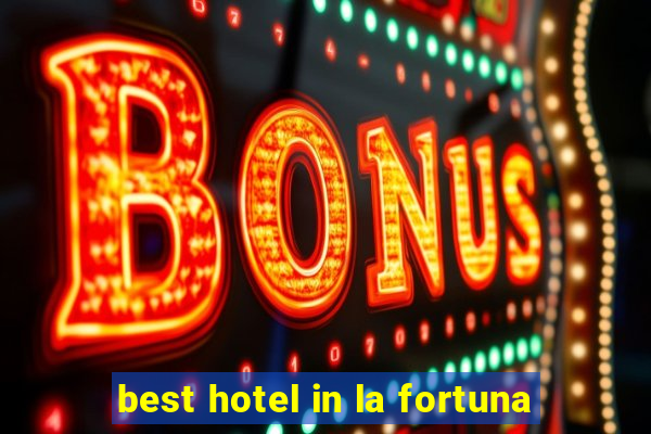 best hotel in la fortuna