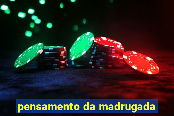 pensamento da madrugada