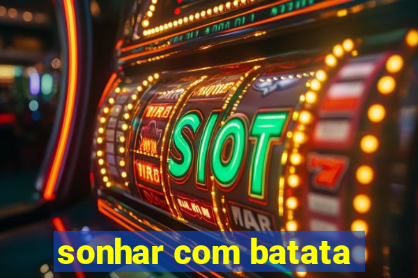 sonhar com batata