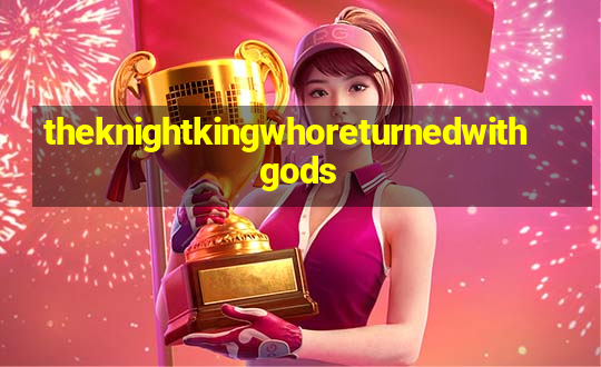 theknightkingwhoreturnedwithgods