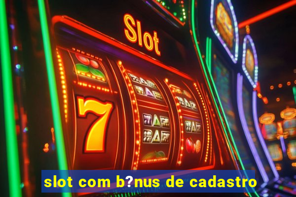 slot com b?nus de cadastro