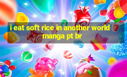 i eat soft rice in another world manga pt br