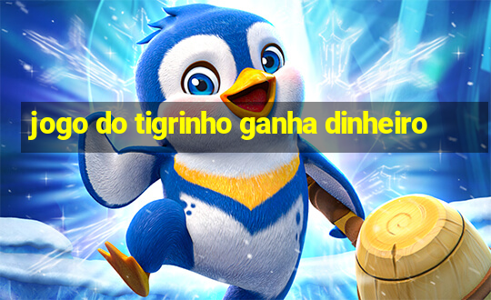 jogo do tigrinho ganha dinheiro