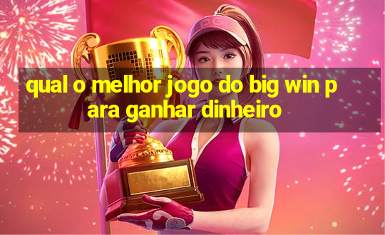 qual o melhor jogo do big win para ganhar dinheiro