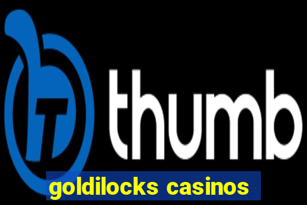 goldilocks casinos