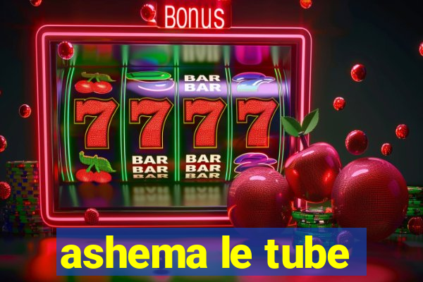 ashema le tube