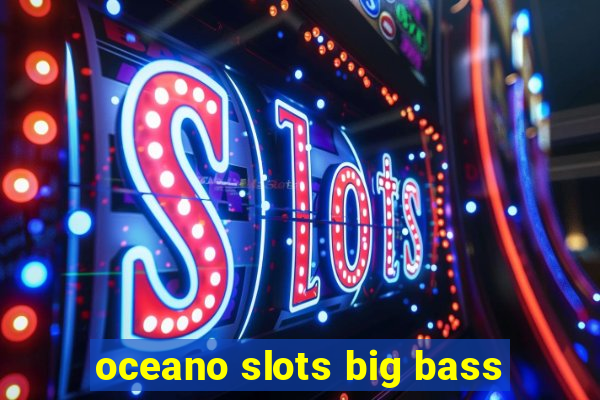 oceano slots big bass