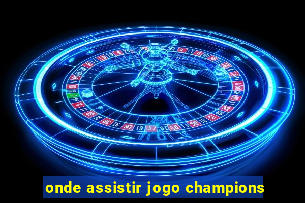 onde assistir jogo champions