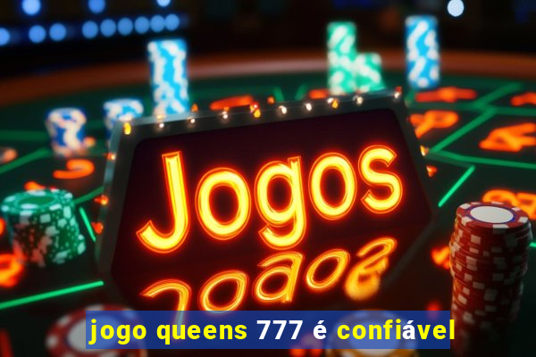 jogo queens 777 é confiável