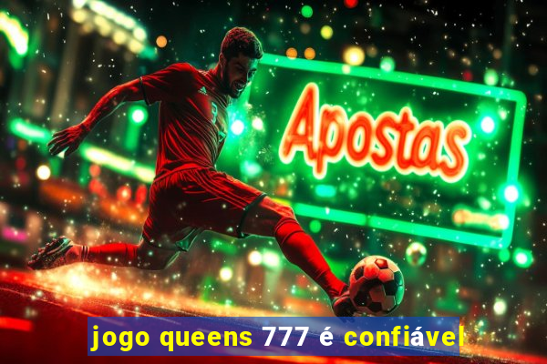 jogo queens 777 é confiável