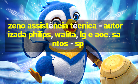 zeno assistência técnica - autorizada philips, walita, lg e aoc. santos - sp