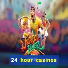 24 hour casinos near me