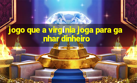 jogo que a virgínia joga para ganhar dinheiro