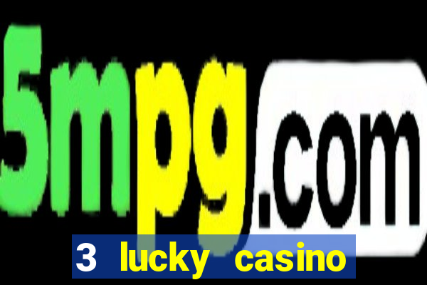 3 lucky casino real cash