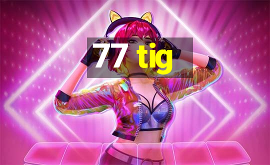 77 tig