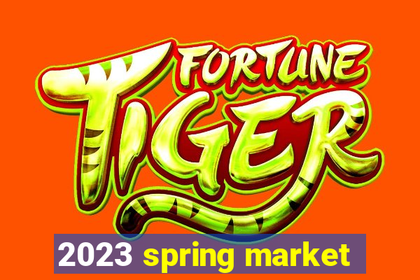 2023 spring market