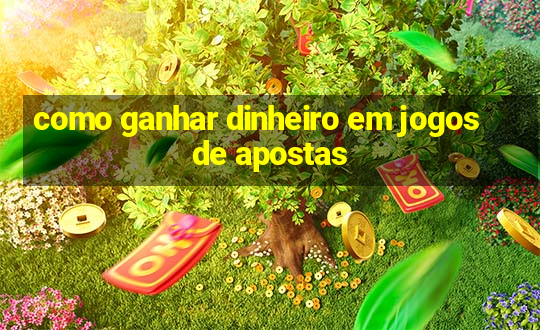 como ganhar dinheiro em jogos de apostas