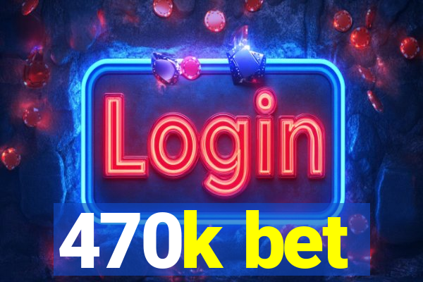 470k bet