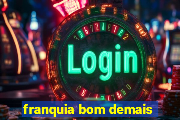 franquia bom demais